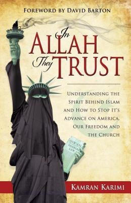 In Allah They Trust: Understanding the Spirit Behind Islam and How to Stop It's Advance on America, Our Freedom and The Church by Karimi, Kamran