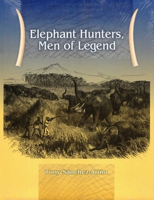 Elephant Hunters Men of Legend by Sanchez-Ariño, Tony