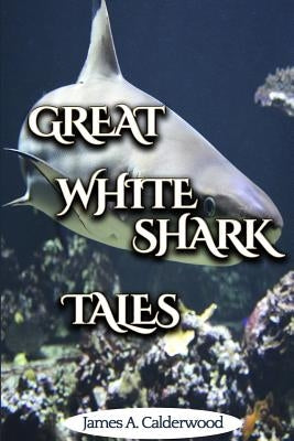 Great White Shark Tales: shark and fishing stories by Calderwood, James