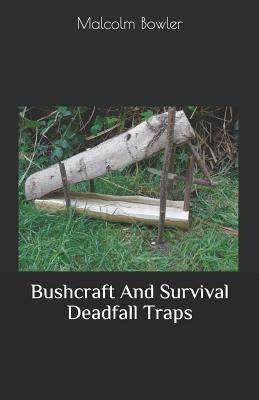 Bushcraft And Survival Deadfall Traps by Bowler, Malcolm