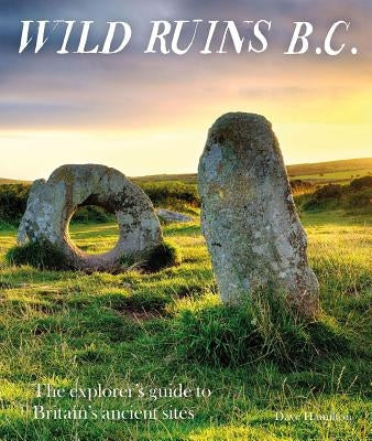 Wild Ruins B.C.: The Explorer's Guide to Britain's Ancient Sites by Hamilton, Dave