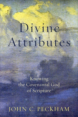 Divine Attributes: Knowing the Covenantal God of Scripture by Peckham, John C.