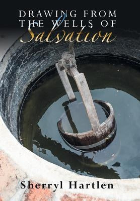 Drawing from the Wells of Salvation by Hartlen, Sherryl