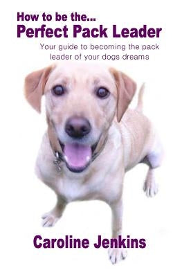 How to be the Perfect Pack Leader by Jenkins, Caroline