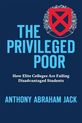 The Privileged Poor: How Elite Colleges Are Failing Disadvantaged Students by Jack, Anthony Abraham