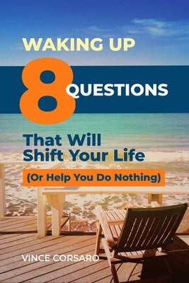 Waking Up: 8 Questions That Will Shift Your Life (Or Help You Do Nothing) by Corsaro, Vince