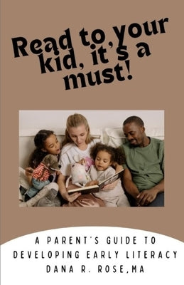 Read to your kid, it's a must!: A parent's guide to developing early literacy by Rose, D.