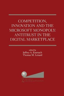 Competition, Innovation and the Microsoft Monopoly: Antitrust in the Digital Marketplace: Proceedings of a Conference Held by the Progress & Freedom F by Eisenach, Jeffrey A.