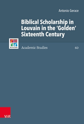 Biblical Scholarship in Louvain in the 'Golden' Sixteenth Century by Gerace, Antonio