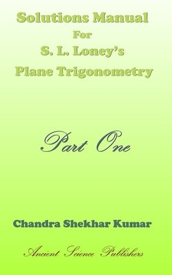Solutions Manual for S. L. Loney's Plane Trigonometry (Part One) by Kumar, Chandra Shekhar