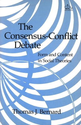 The Consensus-Conflict Debate: Form and Content in Social Theories by Bernard, Thomas J.