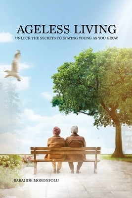 Ageless Living: Unlock the Secrets to Staying Young as You Grow by Moronfolu
