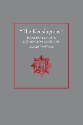 "The Kensingtons": Princess Louise's Kensington Regiment Second World War by The Regiment