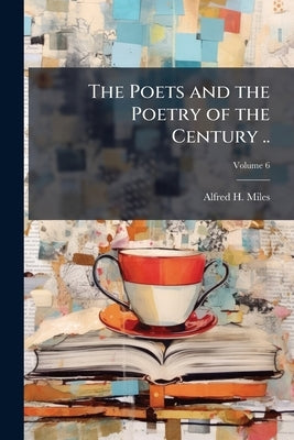 The Poets and the Poetry of the Century ..; Volume 6 by Miles, Alfred H. 1848-1929