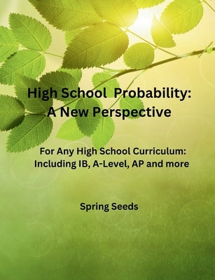 High School Probability: A New Perspective: For Any High School Curriculum, Including IB, A-Level, AP, and More by Seeds, Spring