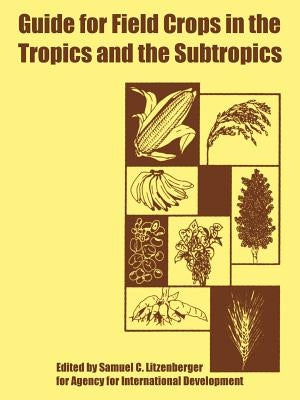 Guide for Field Crops in the Tropics and the Subtropics by Litzenberger, Samuel C.