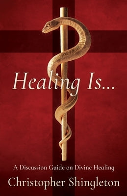 Healing Is...: A Discussion Guide on Divine Healing by Shingleton, Christopher