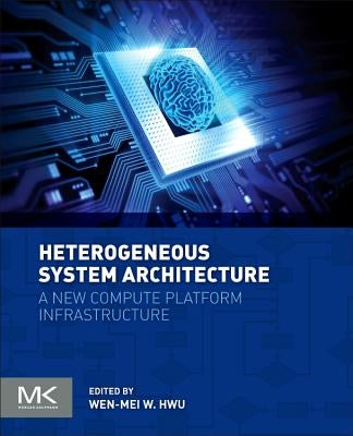 Heterogeneous System Architecture: A New Compute Platform Infrastructure by Hwu, Wen-Mei W.