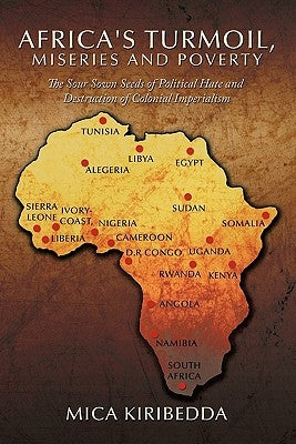 Africa'Sturmoil, Miseries and Poverty: The Sour Sown Seeds of Political Hate and Destruction of Colnial Imperialism by Kiribedda, Mica