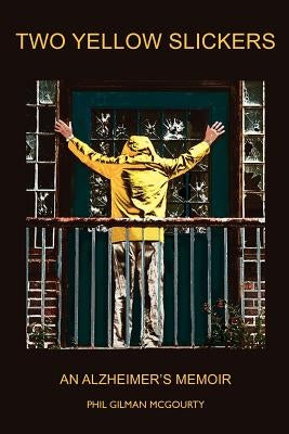 Two Yellow Slickers: An Alzheimer's Memoir by McGourty, Phil Gilman