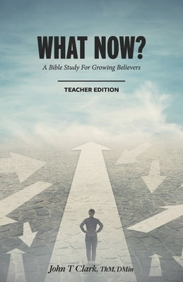 What Now?: A Bible Study for Growing Believers Teacher Edition by Clark, John Thomas