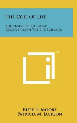 The Coil of Life: The Story of the Great Discoveries in the Life Sciences by Moore, Ruth E.