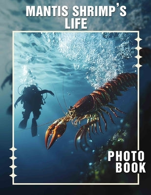 Mantis Shrimp's Life Photo Book: Explore Vibrant Underwater World Through 40 Stunning Images Of Mantis Shrimp's Unique Life by Matthams, Carly