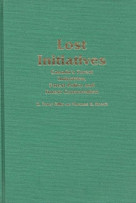 Lost Initiatives: Canada's Forest Industries, Forest Policy and Forest Conservation by Gillis, R. Peter
