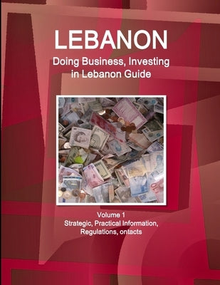 Lebanon: Doing Business, Investing in Lebanon Guide Volume 1 Strategic, Practical Information, Regulations, Contacts by Ibpus Com