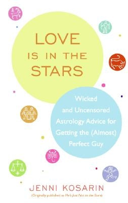 Love Is in the Stars: Wicked and Uncensored Astrology Advice for Getting the (Almost) Perfect Guy by Kosarin, Jenni