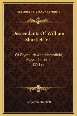 Descendants Of William Shurtleff V1: Of Plymouth And Marshfield, Massachusetts (1912) by Shurtleff, Benjamin