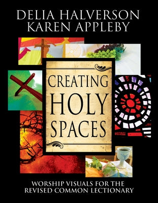 Creating Holy Spaces: Worship Visuals for the Revised Common Lectionary by Halverson, Delia