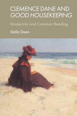 Clemence Dane and Good Housekeeping: Modernity and Common Reading by Deen, Stella
