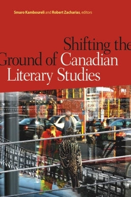 Shifting the Ground of Canadian Literary Studies by Kamboureli, Smaro