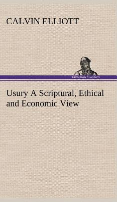 Usury A Scriptural, Ethical and Economic View by Elliott, Calvin