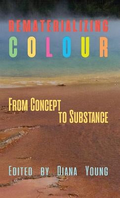 Rematerializing Colour: From Concept to Substance by Young, Diana