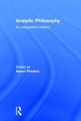 Analytic Philosophy: An Interpretive History by Preston, Aaron