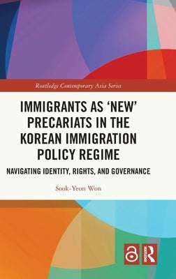 Immigrants as 'New' Precariats in the Korean Immigration Policy Regime: Navigating Identity, Rights, and Governance by Won, Sook-Yeon