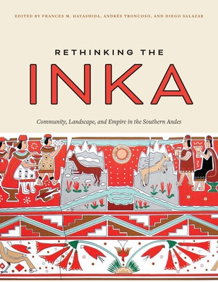 Rethinking the Inka: Community, Landscape, and Empire in the Southern Andes by Hayashida, Frances M.