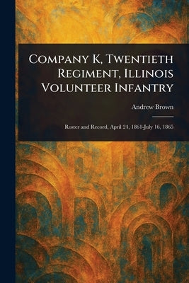 Company K, Twentieth Regiment, Illinois Volunteer Infantry by Brown, Andrew