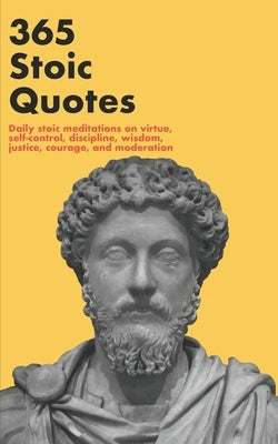 365 Stoic Quotes: Daily stoic meditations on virtue, self-control, discipline, wisdom, justice, courage, and moderation by Press, Abstract