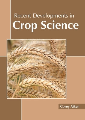 Recent Developments in Crop Science by Aiken, Corey