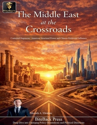 The Middle East at The Crossroads: Contested Hegemony - American Structural Power and Chinese Relational Influence by Ebrahim, Mostafa