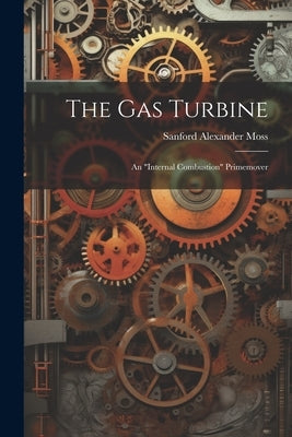 The Gas Turbine: An "internal Combustion" Primemover by Moss, Sanford Alexander