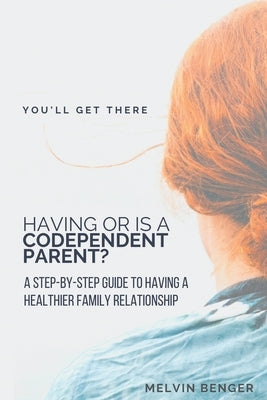 Having or Is a Codependent Parent?: A step by step guide to having a healthier family relationship by Benger, Melvin