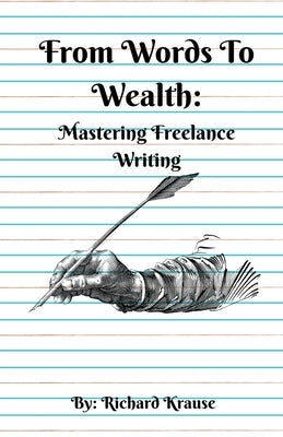 From Words To Wealth: Mastering Freelance Writing by Krause, Richard