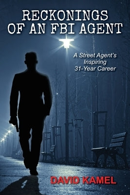 Reckonings of an FBI Agent: A Street Agent's Inspiring 31 - Year Career by Kamel, David