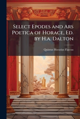 Select Epodes and Ars Poetica of Horace, Ed. by H.a. Dalton by Flaccus, Quintus Horatius