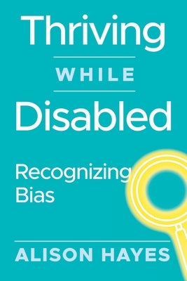 Thriving While Disabled: Recognizing Bias by Hayes, Alison