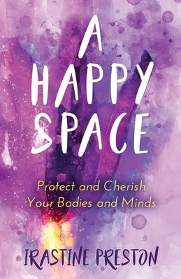 A Happy Space: Protect and Cherish Your Bodies and Minds by Preston, Irastine